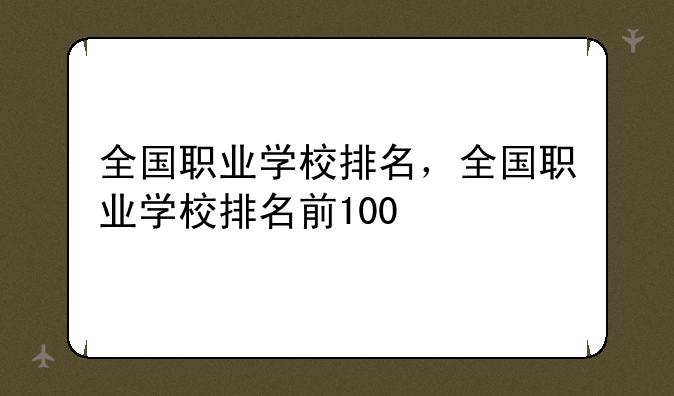 全国职业学校排名，全国职业学校排名前100