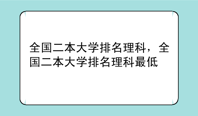 全国二本大学排名理科，全国二本大学排名理科最低