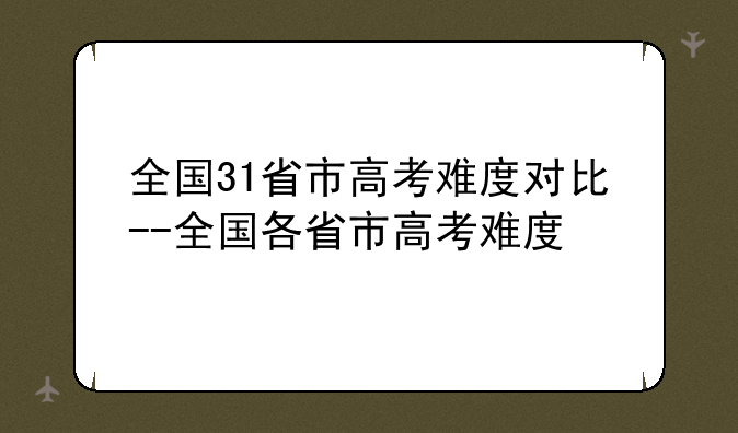 全国31省市高考难度对比--全国各省市高考难度