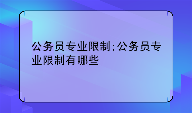 公务员专业限制;公务员专业限制有哪些