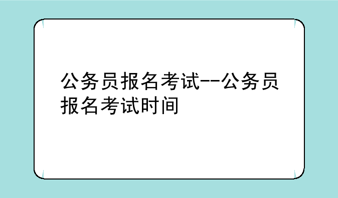 公务员报名考试--公务员报名考试时间