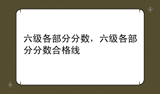 六级各部分分数，六级各部分分数合格线