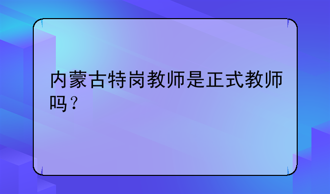 内蒙古特岗教师是正式教师吗？