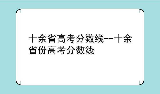 十余省高考分数线--十余省份高考分数线
