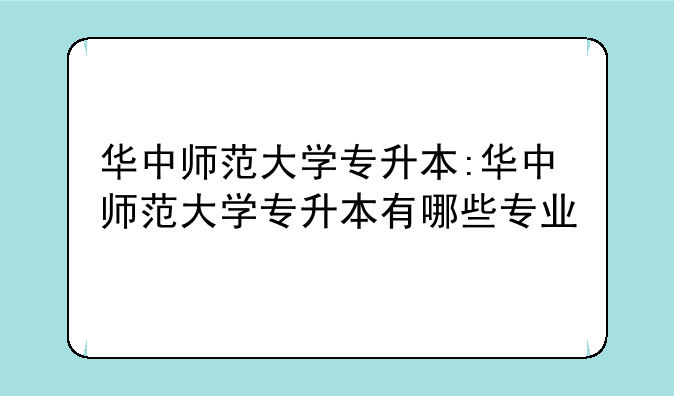 华中师范大学专升本:华中师范大学专升本有哪些专业